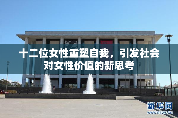 十二位女性重塑自我，引发社会对女性价值的新思考