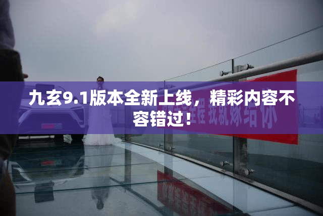 九玄9.1版本全新上线，精彩内容不容错过！