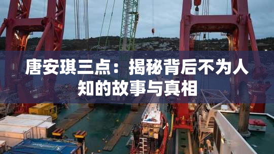 唐安琪三点：揭秘背后不为人知的故事与真相