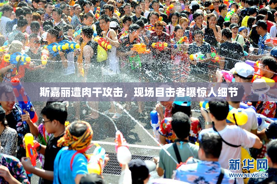 斯嘉丽遭肉干攻击，现场目击者曝惊人细节