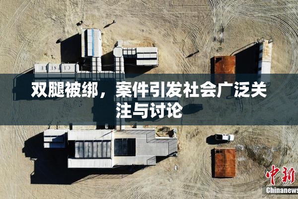 双腿被绑，案件引发社会广泛关注与讨论