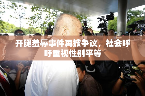 开腿羞辱事件再掀争议，社会呼吁重视性别平等