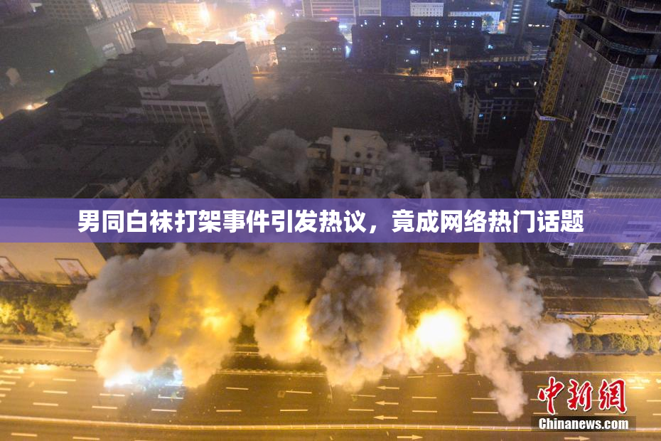 男同白袜打架事件引发热议，竟成网络热门话题