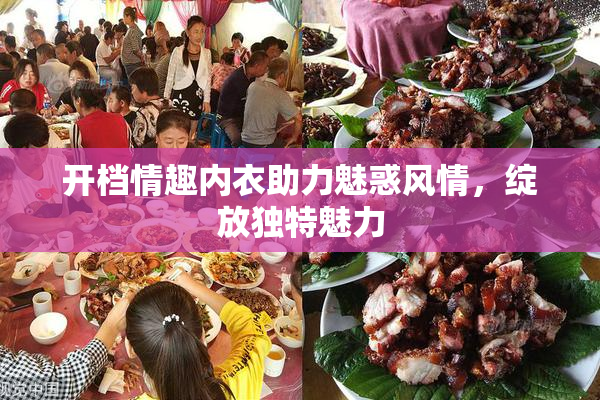 开档情趣内衣助力魅惑风情，绽放独特魅力