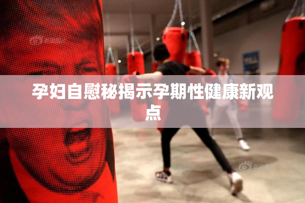 孕妇自慰秘揭示孕期性健康新观点