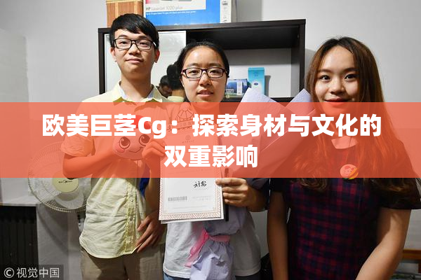 欧美巨茎Cg：探索身材与文化的双重影响