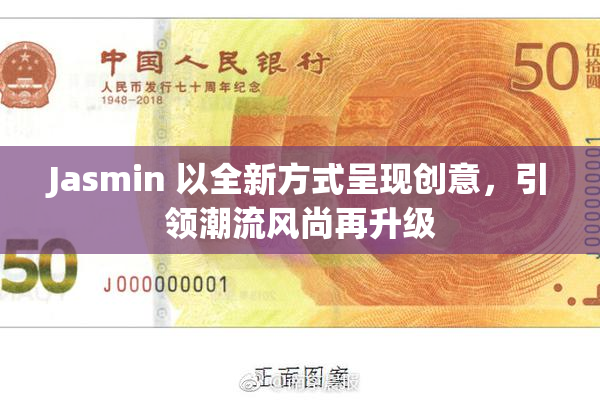 Jasmin 以全新方式呈现创意，引领潮流风尚再升级