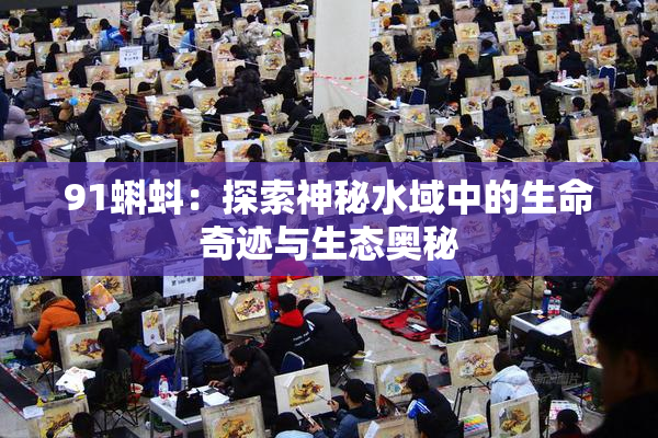 91蝌蚪：探索神秘水域中的生命奇迹与生态奥秘