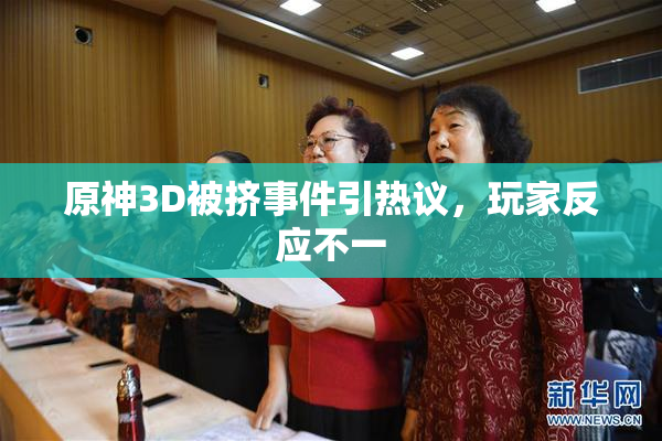 原神3D被挤事件引热议，玩家反应不一