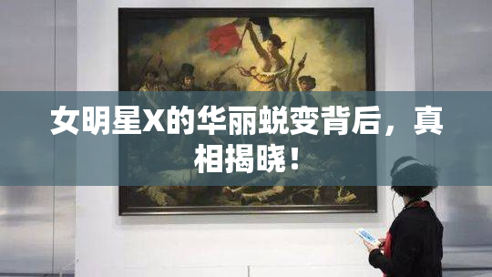 女明星X的华丽蜕变背后，真相揭晓！