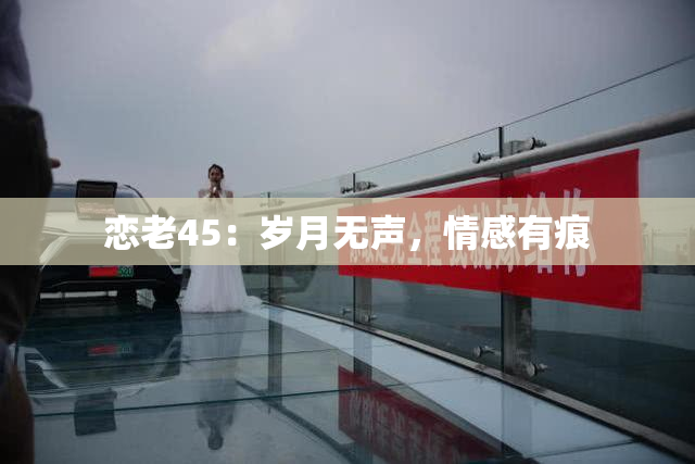 恋老45：岁月无声，情感有痕