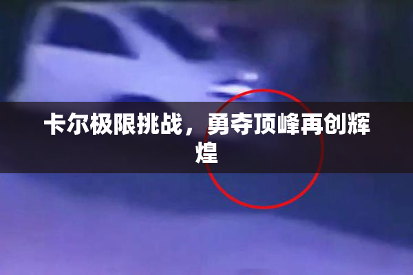 卡尔极限挑战，勇夺顶峰再创辉煌
