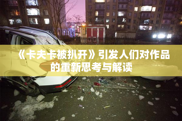 《卡夫卡被扒开》引发人们对作品的重新思考与解读