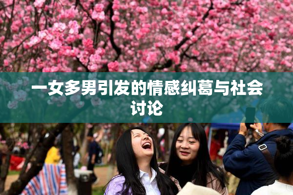 一女多男引发的情感纠葛与社会讨论
