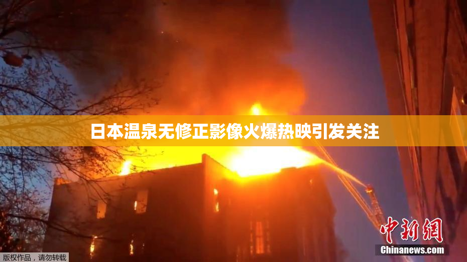 日本温泉无修正影像火爆热映引发关注