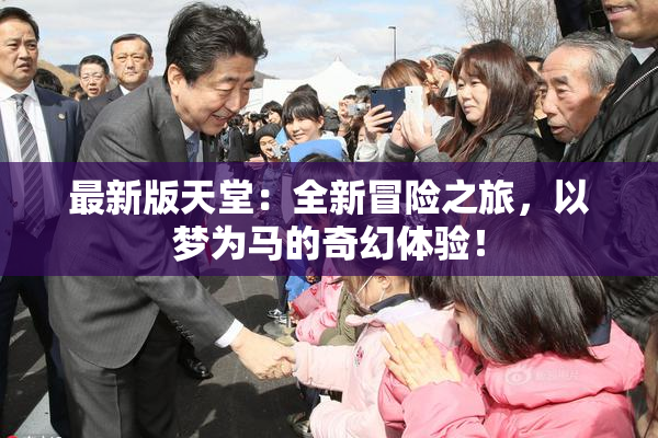 最新版天堂：全新冒险之旅，以梦为马的奇幻体验！