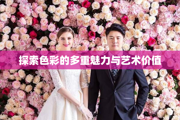探索色彩的多重魅力与艺术价值