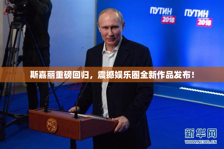 斯嘉丽重磅回归，震撼娱乐圈全新作品发布！