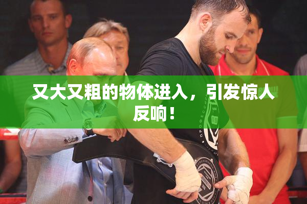又大又粗的物体进入，引发惊人反响！
