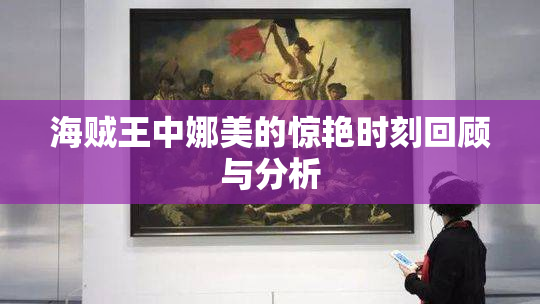 海贼王中娜美的惊艳时刻回顾与分析