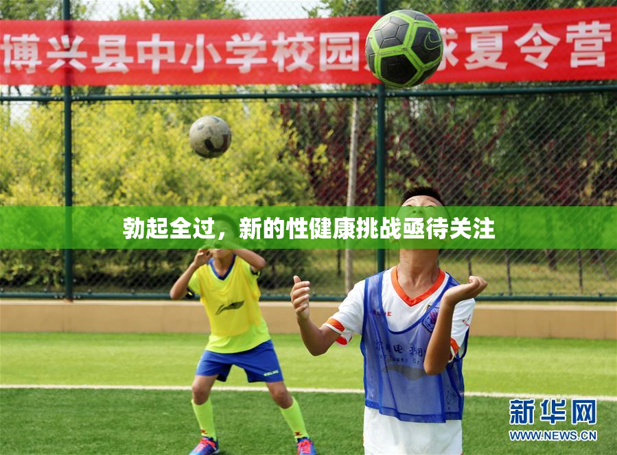 勃起全过，新的性健康挑战亟待关注