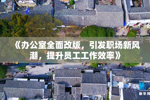 《办公室全面改版，引发职场新风潮，提升员工工作效率》