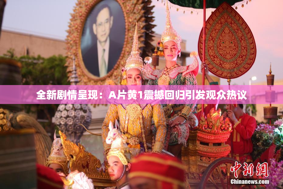 全新剧情呈现：A片黄1震撼回归引发观众热议