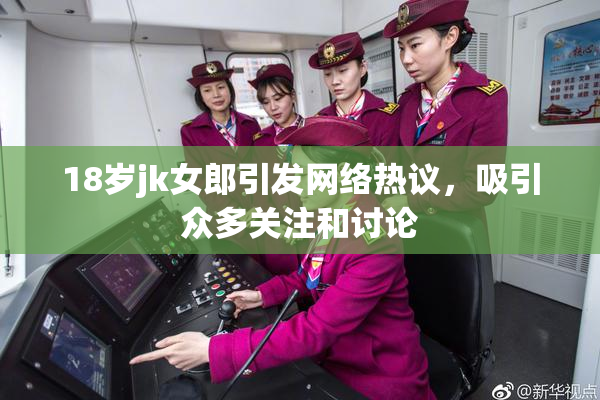 18岁jk女郎引发网络热议，吸引众多关注和讨论