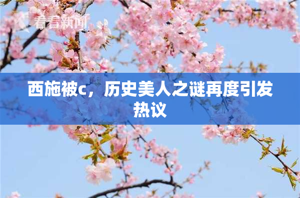 西施被c，历史美人之谜再度引发热议