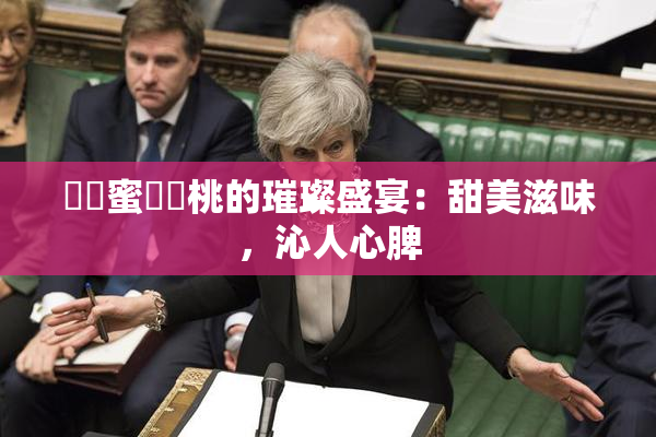 ❌‌蜜❌‌桃的璀璨盛宴：甜美滋味，沁人心脾