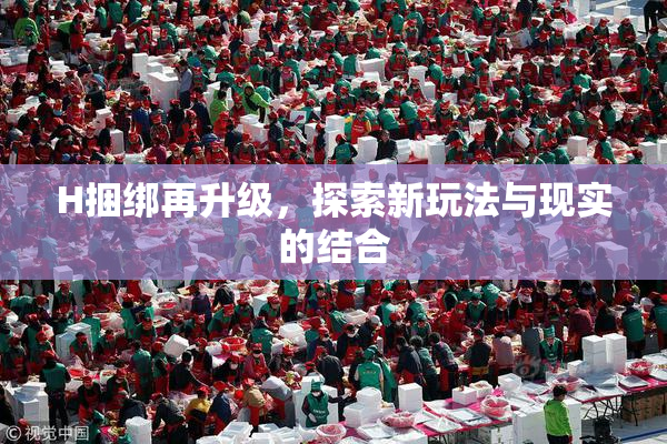 H捆绑再升级，探索新玩法与现实的结合