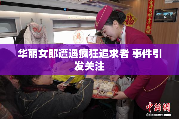 华丽女郎遭遇疯狂追求者 事件引发关注