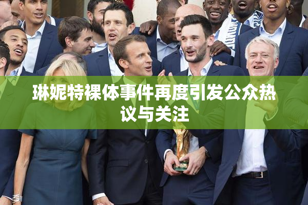 琳妮特裸体事件再度引发公众热议与关注