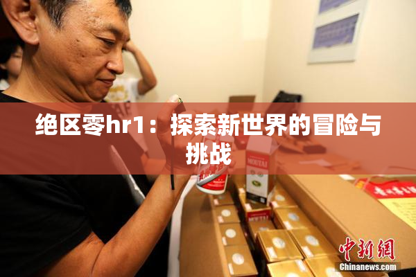 绝区零hr1：探索新世界的冒险与挑战