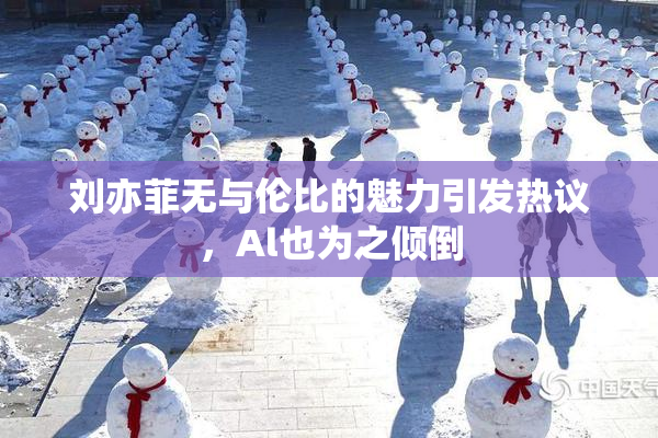 刘亦菲无与伦比的魅力引发热议，Al也为之倾倒