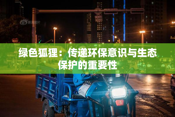 绿色狐狸：传递环保意识与生态保护的重要性