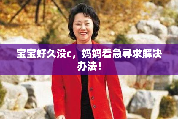 宝宝好久没c，妈妈着急寻求解决办法！