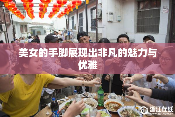 美女的手脚展现出非凡的魅力与优雅