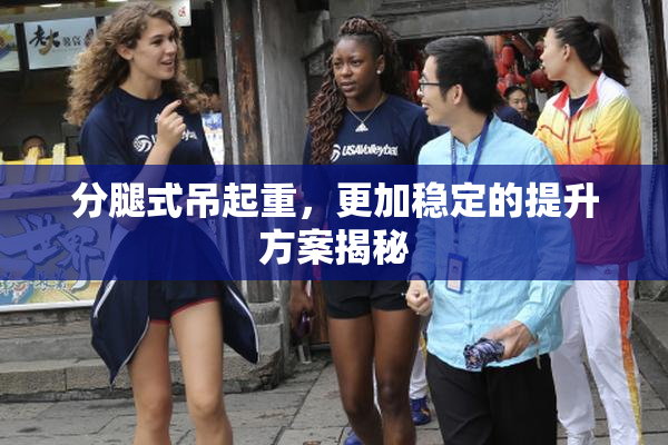 分腿式吊起重，更加稳定的提升方案揭秘