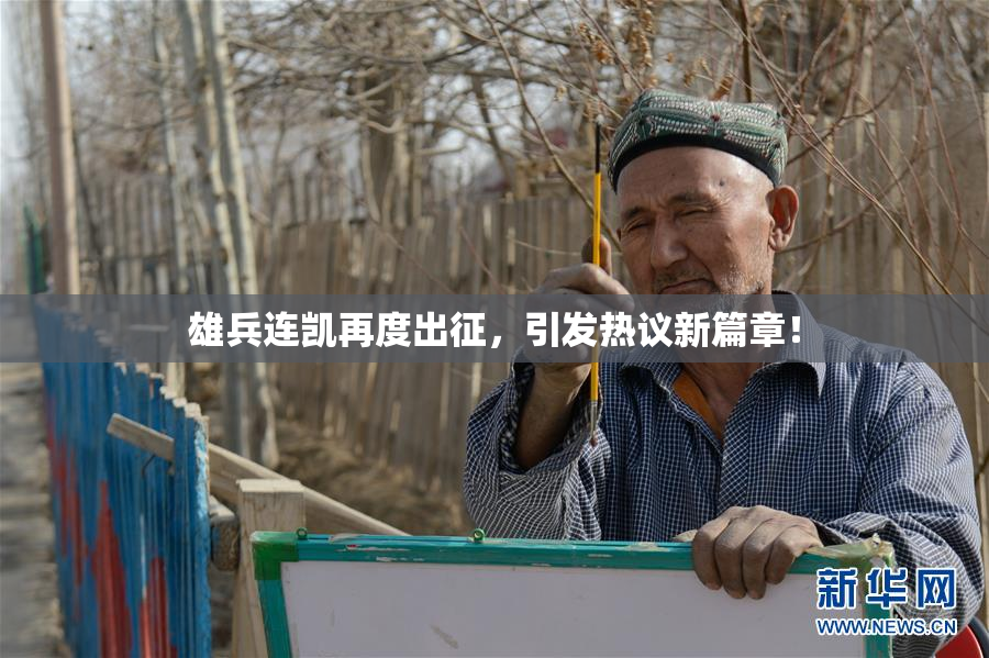 雄兵连凯再度出征，引发热议新篇章！