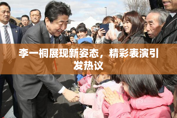 李一桐展现新姿态，精彩表演引发热议