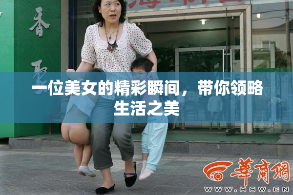 一位美女的精彩瞬间，带你领略生活之美