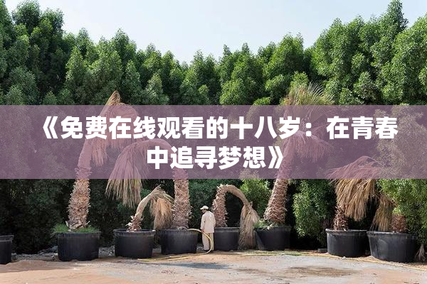 《免费在线观看的十八岁：在青春中追寻梦想》