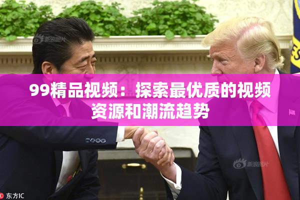 99精品视频：探索最优质的视频资源和潮流趋势