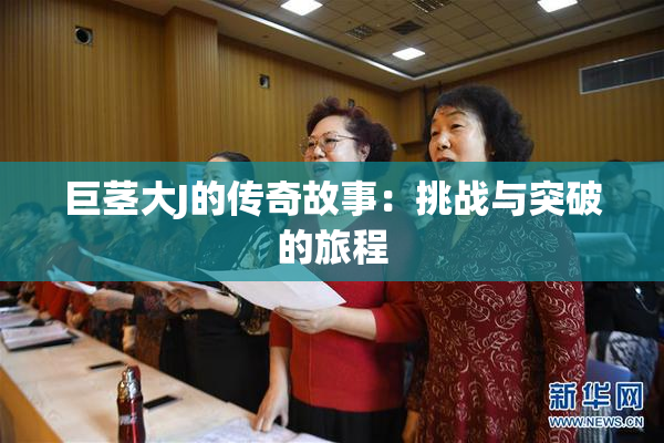 巨茎大J的传奇故事：挑战与突破的旅程