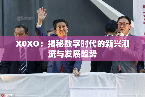 X0XO：揭秘数字时代的新兴潮流与发展趋势