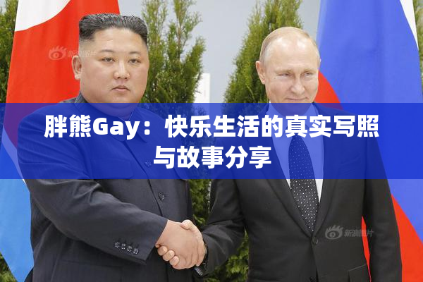 胖熊Gay：快乐生活的真实写照与故事分享