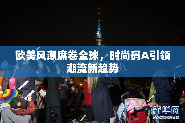 欧美风潮席卷全球，时尚码A引领潮流新趋势