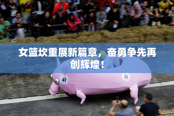 女篮坎重展新篇章，奋勇争先再创辉煌！
