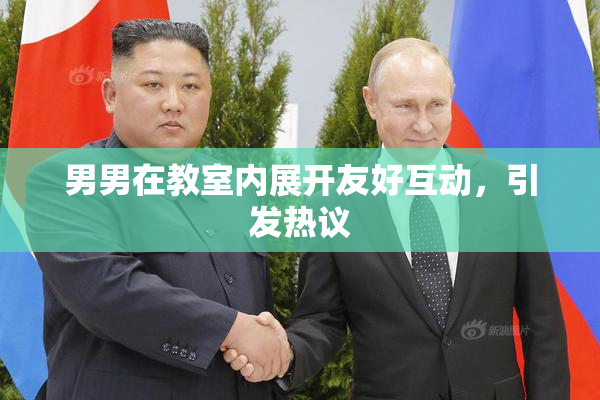 男男在教室内展开友好互动，引发热议